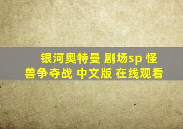 银河奥特曼 剧场sp 怪兽争夺战 中文版 在线观看